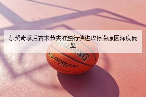 东契奇季后赛末节失准独行侠进攻停滞原因深度复盘