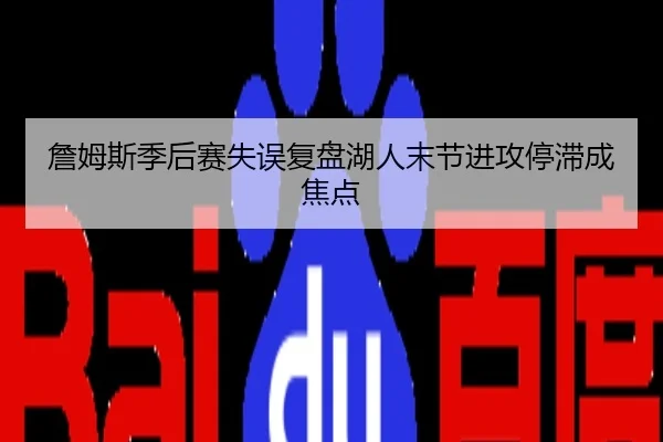 詹姆斯季后赛失误复盘湖人末节进攻停滞成焦点