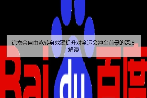 徐嘉余自由泳转身效率提升对全运会冲金前景的深度解读