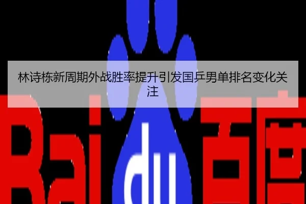 林诗栋新周期外战胜率提升引发国乒男单排名变化关注