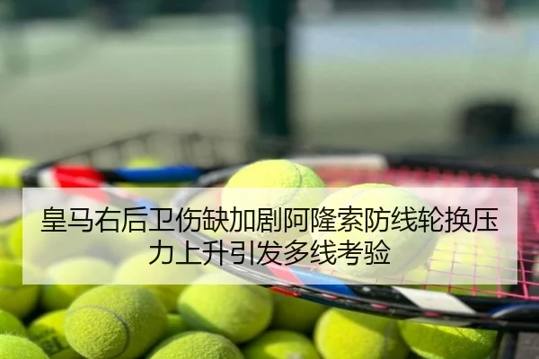 皇马右后卫伤缺加剧阿隆索防线轮换压力上升引发多线考验