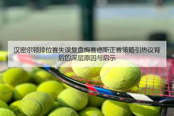 汉密尔顿排位赛失误复盘梅赛德斯正赛策略引热议背后的深层原因与启示