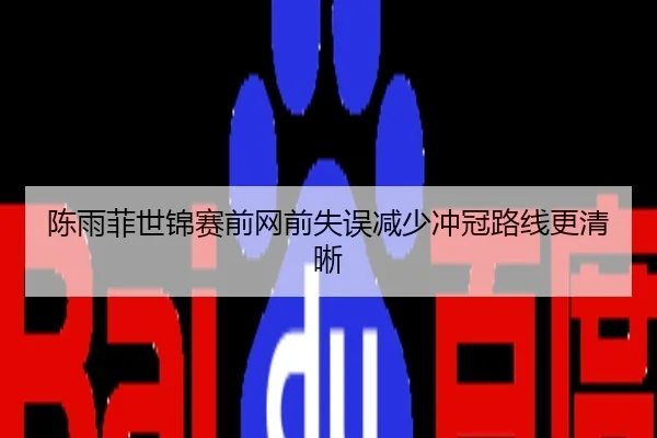 陈雨菲世锦赛前网前失误减少冲冠路线更清晰