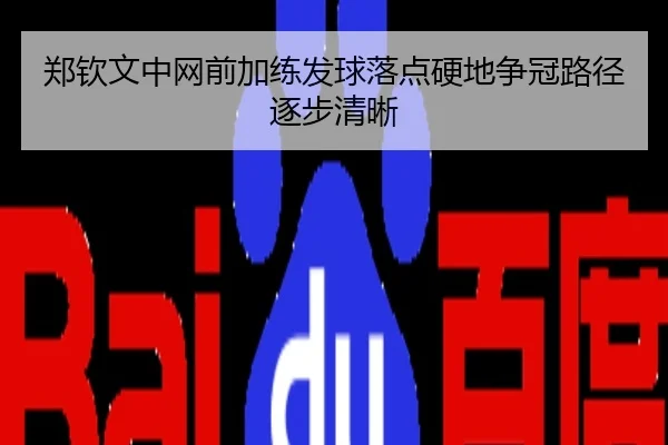 郑钦文中网前加练发球落点硬地争冠路径逐步清晰