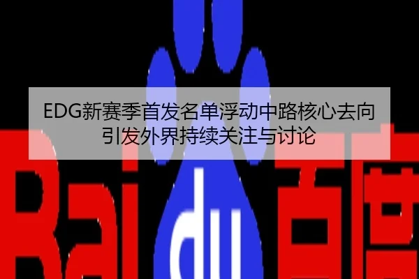 EDG新赛季首发名单浮动中路核心去向引发外界持续关注与讨论