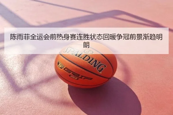 陈雨菲全运会前热身赛连胜状态回暖争冠前景渐趋明朗
